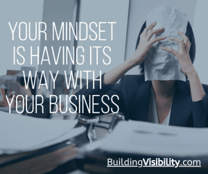 Your mindset is having it's way with your business.